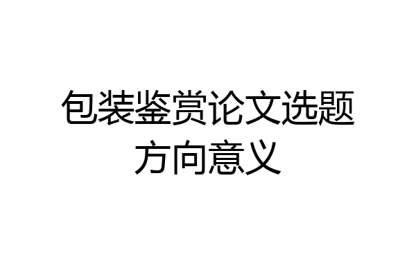 包装鉴赏论文选题方向意义