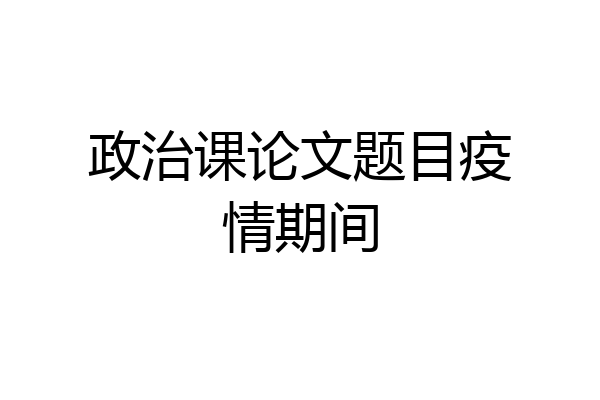 政治课论文题目疫情期间