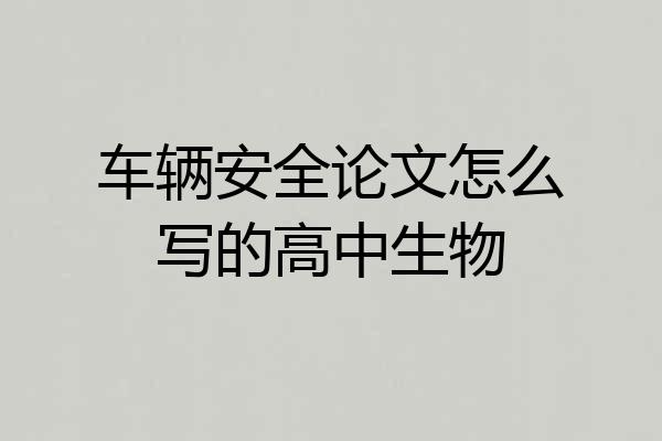 车辆安全论文怎么写的高中生物