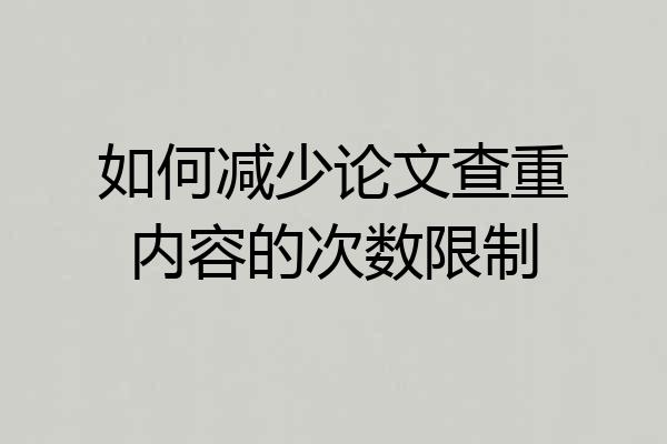 如何减少论文查重内容的次数限制