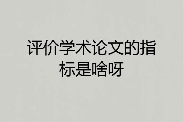 评价学术论文的指标是啥呀