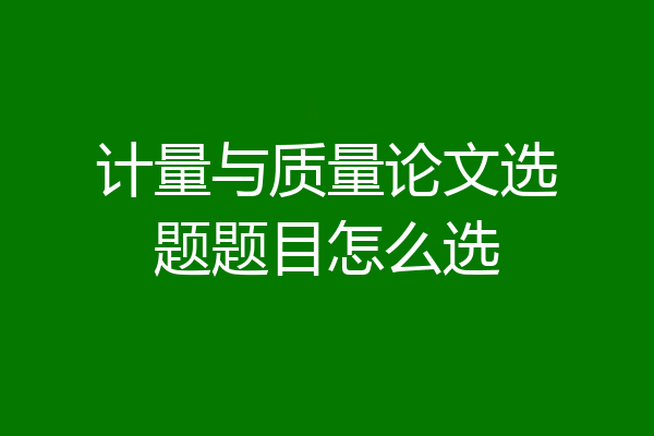 计量与质量论文选题题目怎么选