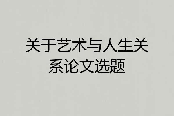 关于艺术与人生关系论文选题