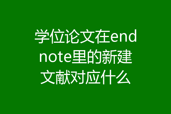 学位论文在endnote里的新建文献对应什么