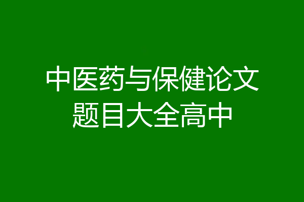 中医药与保健论文题目大全高中