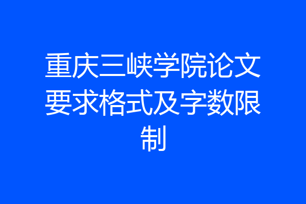 重庆三峡学院论文要求格式及字数限制