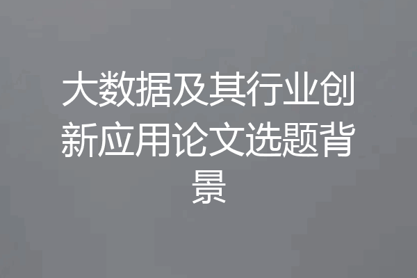 大数据及其行业创新应用论文选题背景