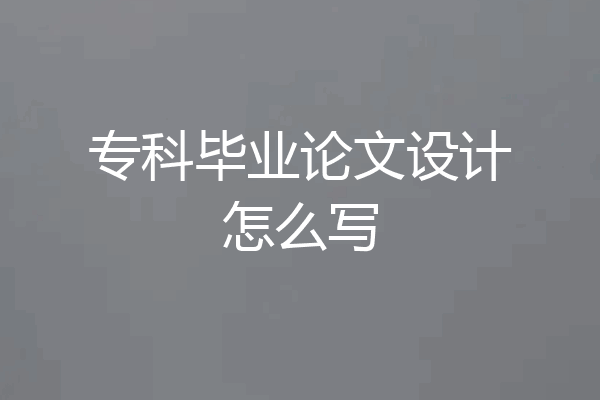专科毕业论文设计怎么写