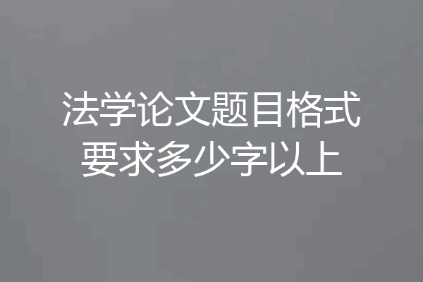 法学论文题目格式要求多少字以上