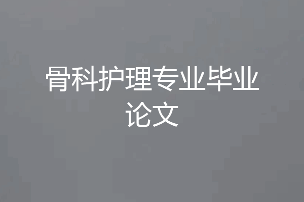 骨科护理专业毕业论文
