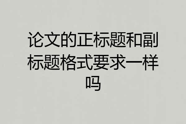 论文的正标题和副标题格式要求一样吗