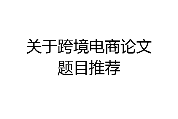 关于跨境电商论文题目推荐