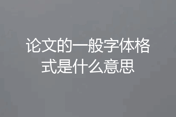论文的一般字体格式是什么意思