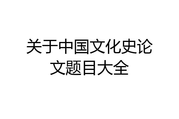 关于中国文化史论文题目大全