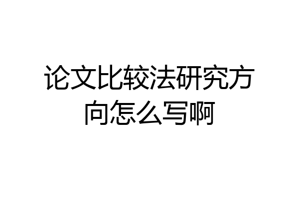 论文比较法研究方向怎么写啊