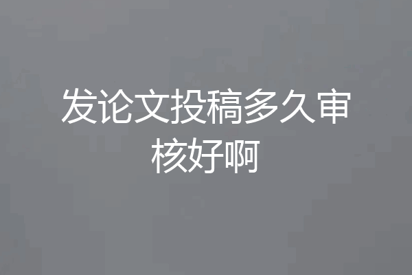 发论文投稿多久审核好啊