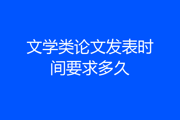 文学类论文发表时间要求多久