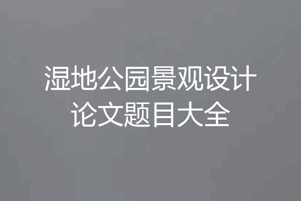 湿地公园景观设计论文题目大全
