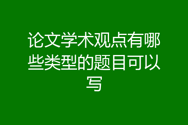 论文学术观点有哪些类型的题目可以写