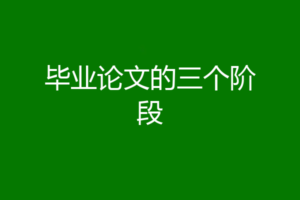 毕业论文的三个阶段