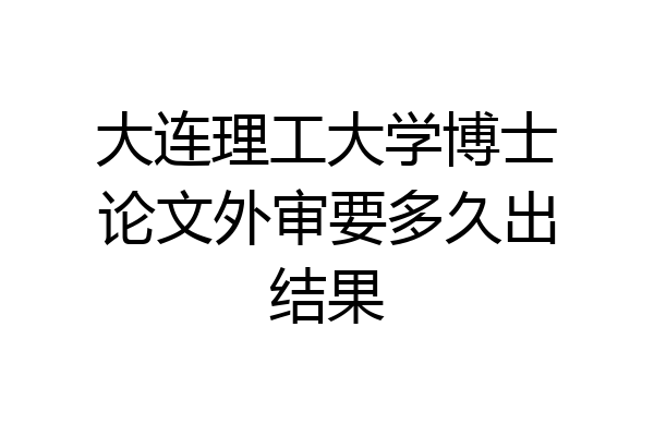 大连理工大学博士论文外审要多久出结果