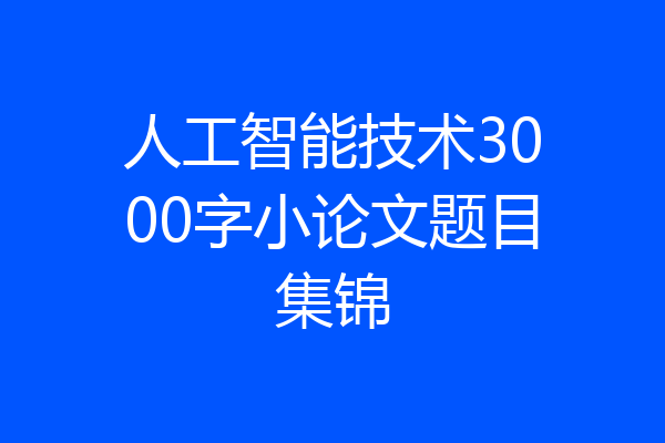 人工智能技术3000字小论文题目集锦