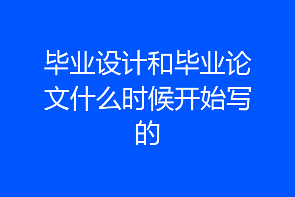 毕业设计和毕业论文什么时候开始写的