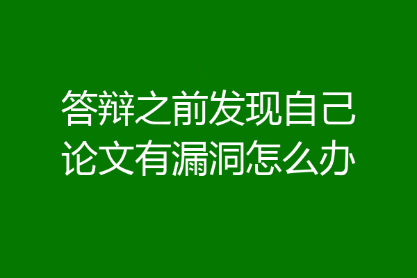 答辩之前发现自己论文有漏洞怎么办