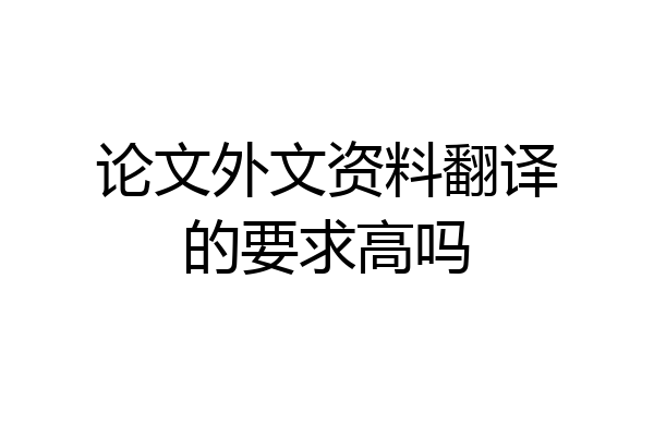 论文外文资料翻译的要求高吗