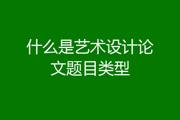 什么是艺术设计论文题目类型