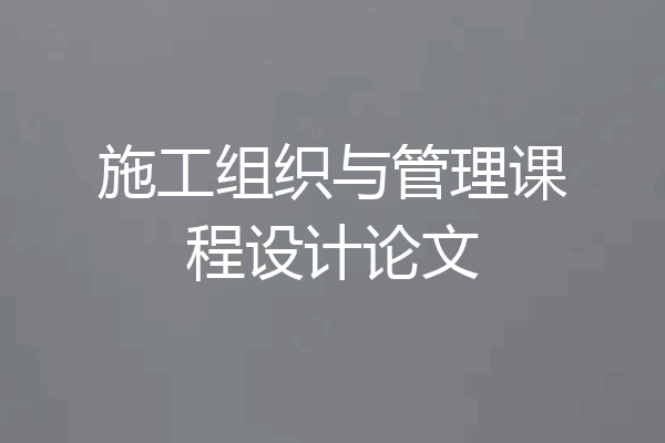 施工组织与管理课程设计论文