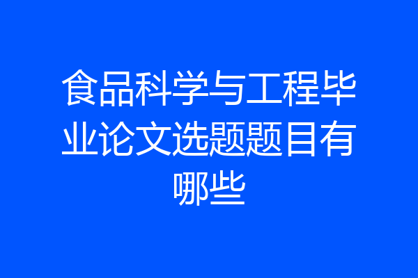 食品科学与工程毕业论文选题题目有哪些