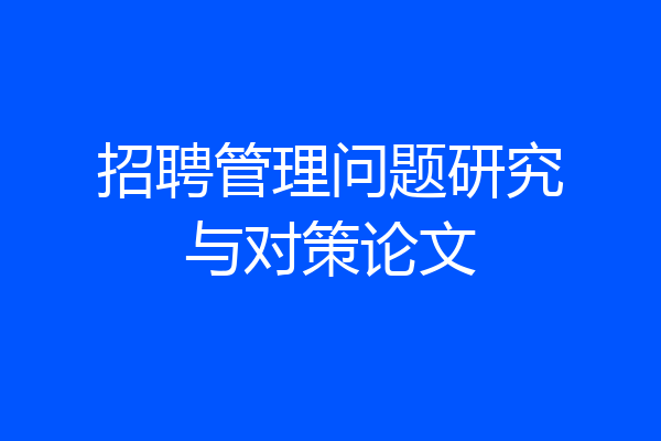 招聘管理问题研究与对策论文