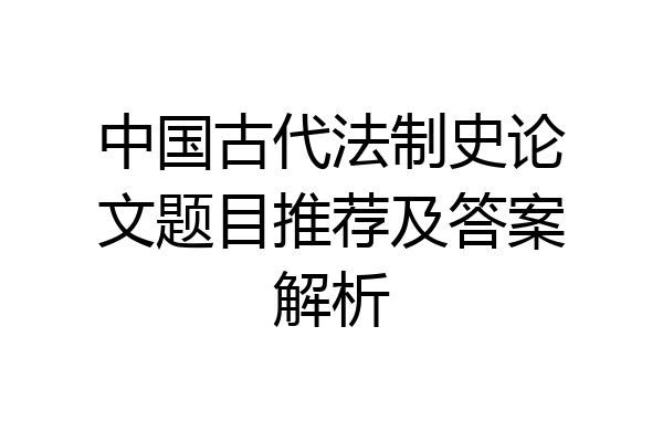中国古代法制史论文题目推荐及答案解析