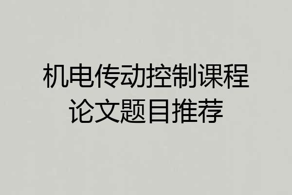 机电传动控制课程论文题目推荐