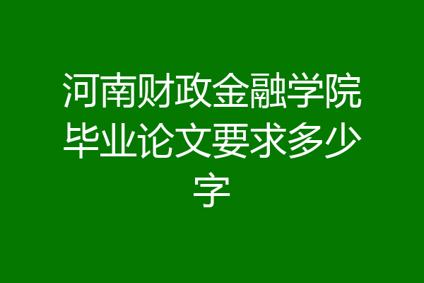 河南财政金融学院毕业论文要求多少字