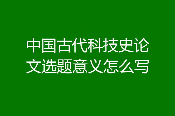 中国古代科技史论文选题意义怎么写