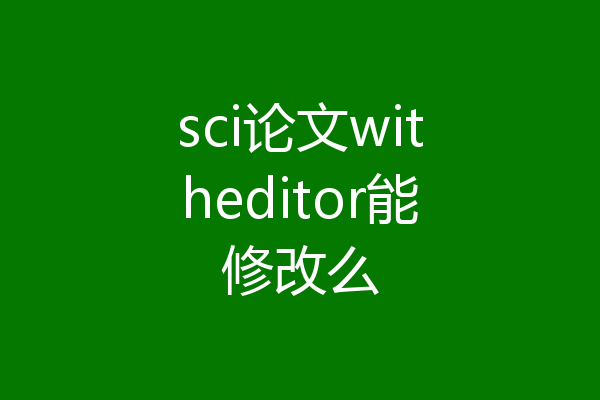 sci论文witheditor能修改么