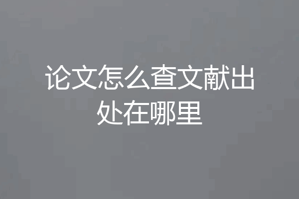 论文怎么查文献出处在哪里