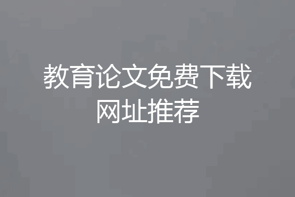 教育论文免费下载网址推荐