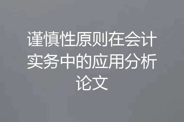 谨慎性原则在会计实务中的应用分析论文