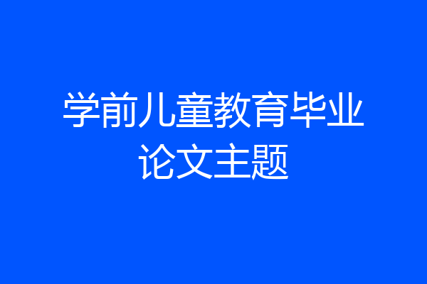 学前儿童教育毕业论文主题