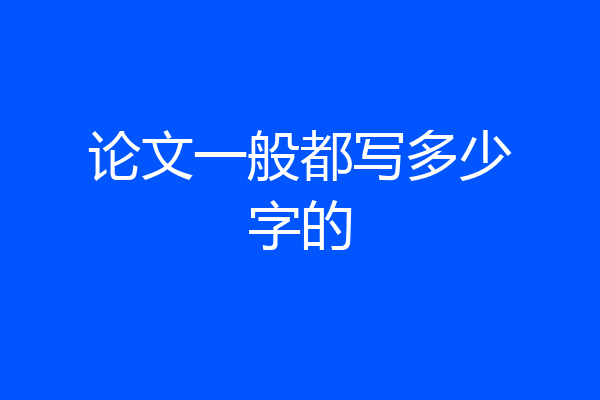 论文一般都写多少字的