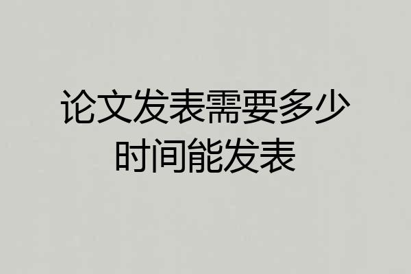 论文发表需要多少时间能发表