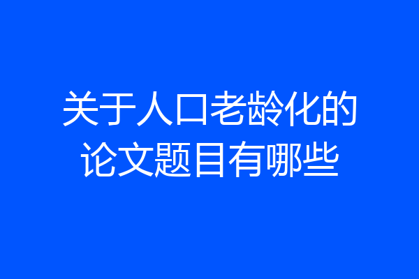 关于人口老龄化的论文题目有哪些