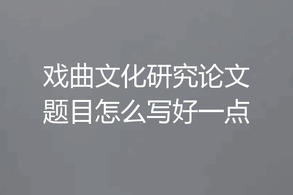 戏曲文化研究论文题目怎么写好一点