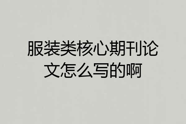 服装类核心期刊论文怎么写的啊