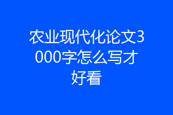 农业现代化论文3000字怎么写才好看