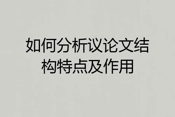 如何分析议论文结构特点及作用