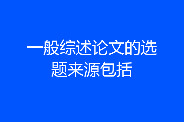 一般综述论文的选题来源包括